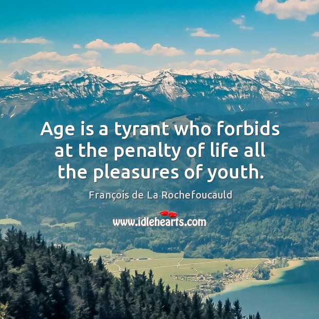 Age is a tyrant who forbids at the penalty of life all the pleasures of youth. François de La Rochefoucauld Picture Quote