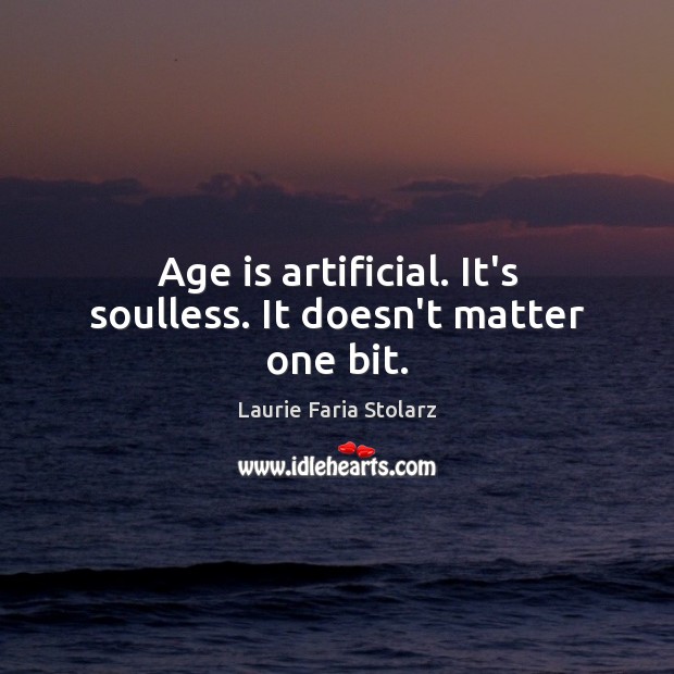 Age is artificial. It’s soulless. It doesn’t matter one bit. Age Quotes Image