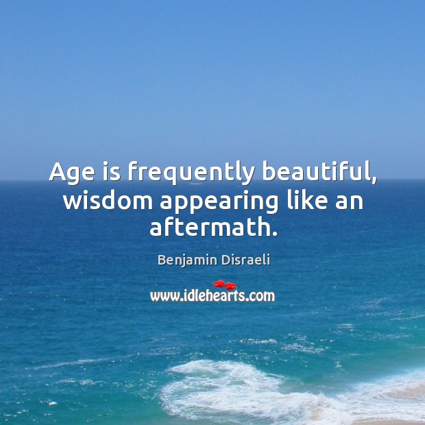 Age is frequently beautiful, wisdom appearing like an aftermath. Benjamin Disraeli Picture Quote