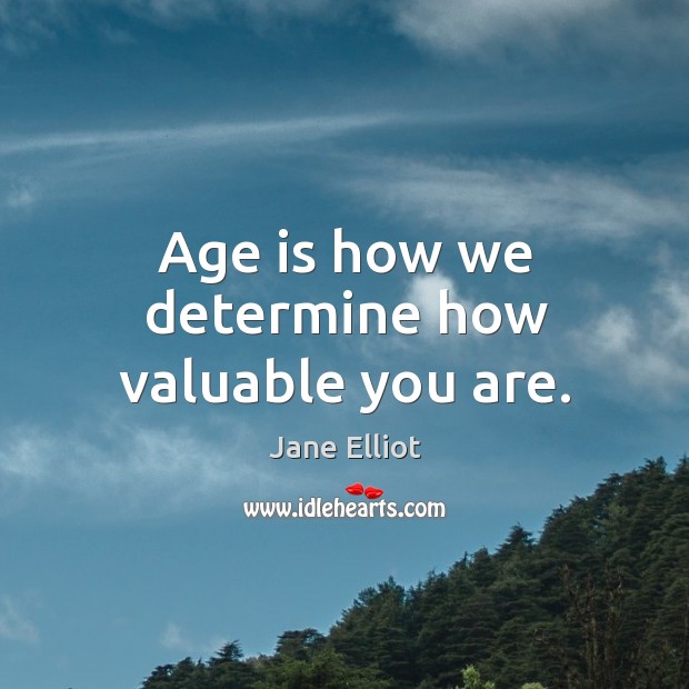 Age is how we determine how valuable you are. Age Quotes Image