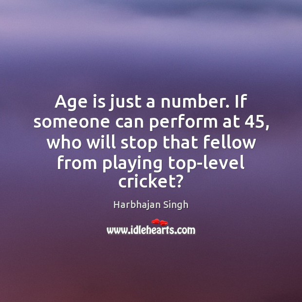 Age is just a number. If someone can perform at 45, who will Harbhajan Singh Picture Quote