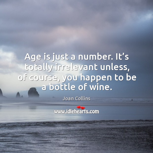 Age is just a number. It’s totally irrelevant unless, of course, you happen to be a bottle of wine. Joan Collins Picture Quote
