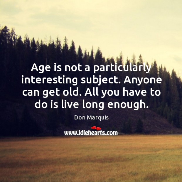 Age is not a particularly interesting subject. Anyone can get old. All you have to do is live long enough. Don Marquis Picture Quote