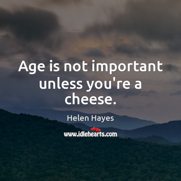 Age is not important unless you’re a cheese. Helen Hayes Picture Quote