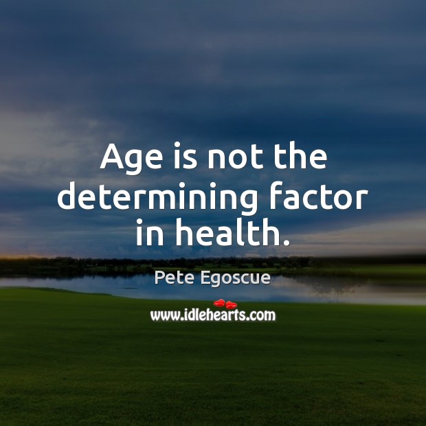 Age is not the determining factor in health. Pete Egoscue Picture Quote