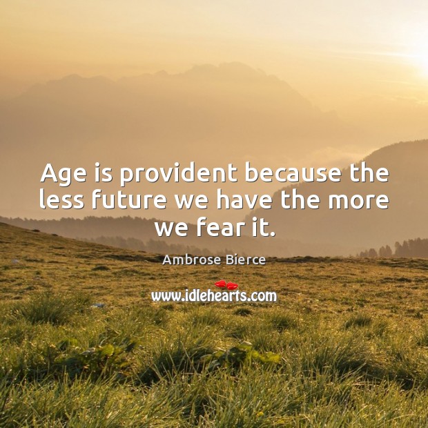 Age is provident because the less future we have the more we fear it. Age Quotes Image