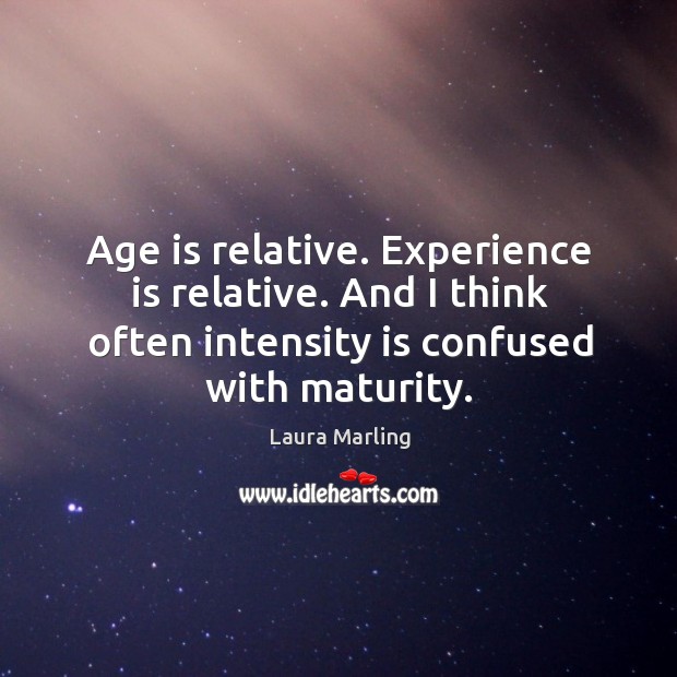 Age is relative. Experience is relative. And I think often intensity is Laura Marling Picture Quote