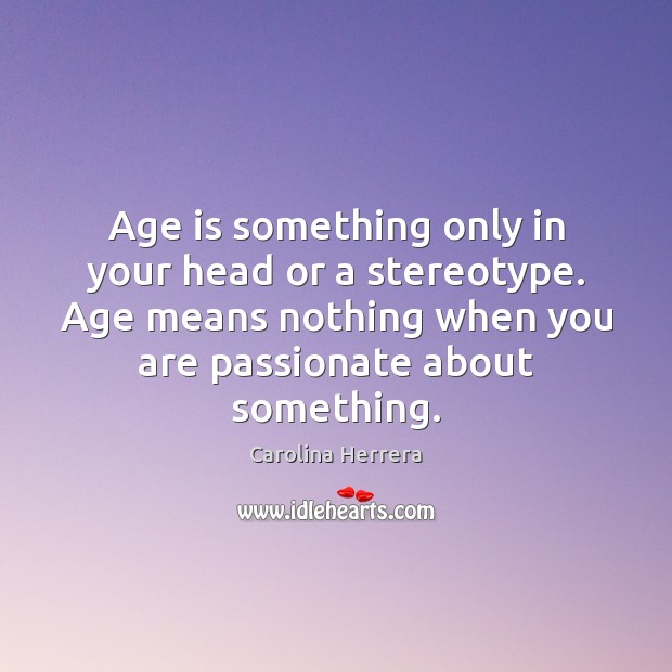 Age is something only in your head or a stereotype. Age means Carolina Herrera Picture Quote