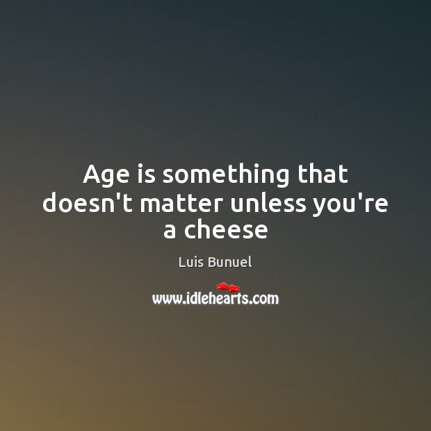 Age is something that doesn’t matter unless you’re a cheese Luis Bunuel Picture Quote