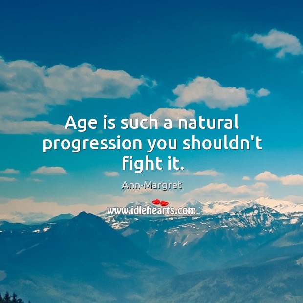 Age is such a natural progression you shouldn’t fight it. Image