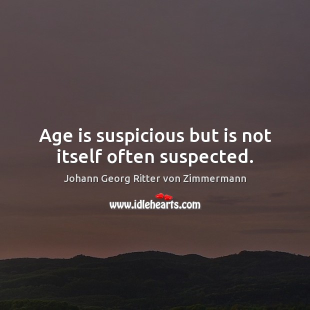 Age is suspicious but is not itself often suspected. Johann Georg Ritter von Zimmermann Picture Quote