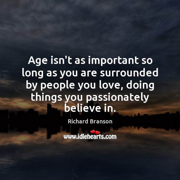 Age isn’t as important so long as you are surrounded by people Richard Branson Picture Quote