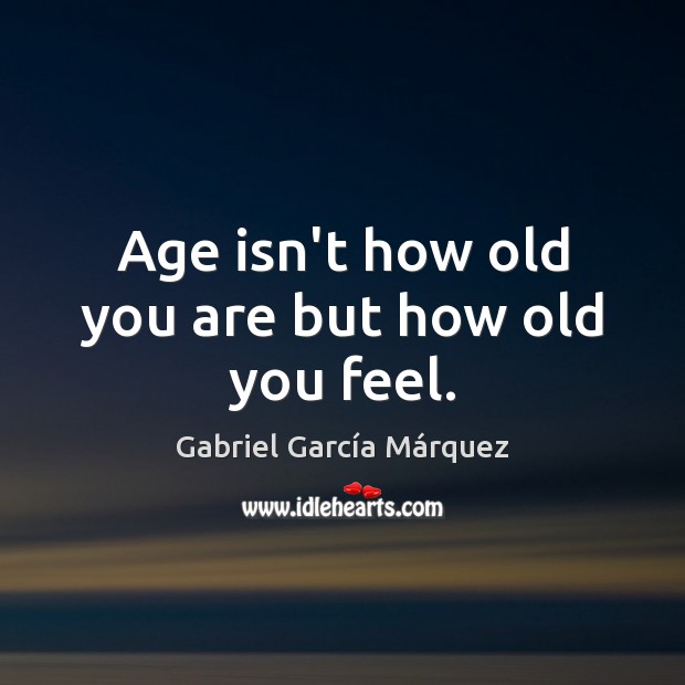 Age isn’t how old you are but how old you feel. Gabriel García Márquez Picture Quote