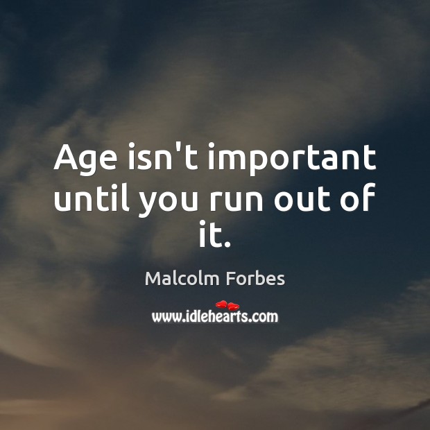 Age isn’t important until you run out of it. Image