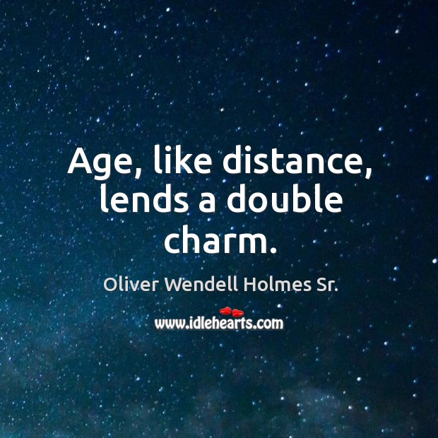 Age, like distance, lends a double charm. Image