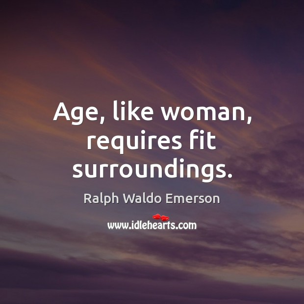Age, like woman, requires fit surroundings. Image