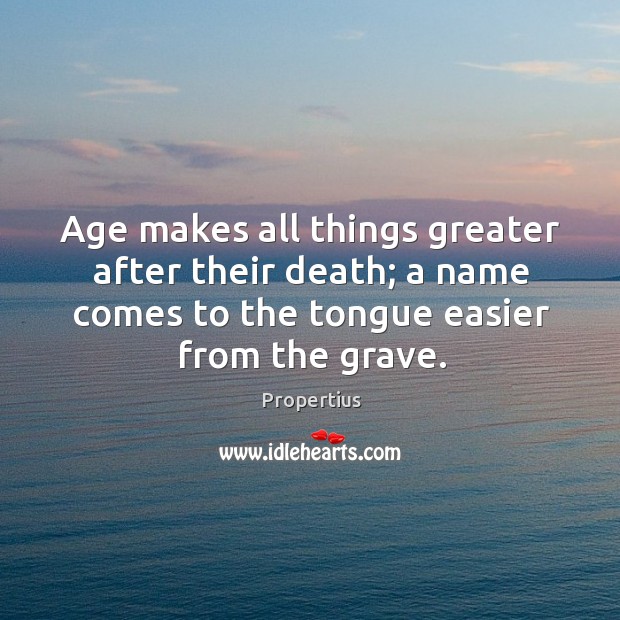 Age makes all things greater after their death; a name comes to the tongue easier from the grave. Image