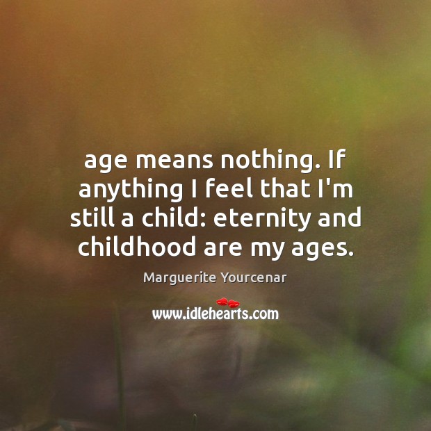 Age means nothing. If anything I feel that I’m still a child: Marguerite Yourcenar Picture Quote