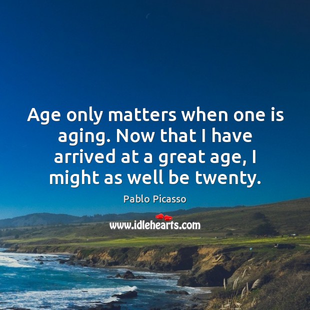 Age only matters when one is aging. Now that I have arrived Image
