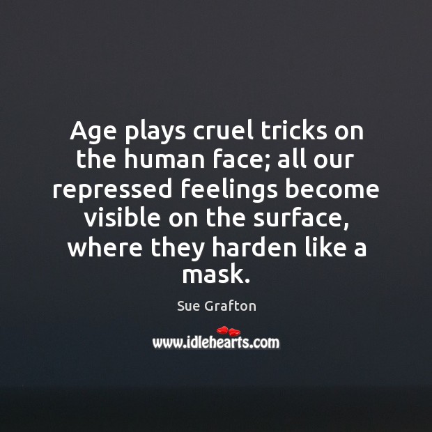Age plays cruel tricks on the human face; all our repressed feelings Sue Grafton Picture Quote