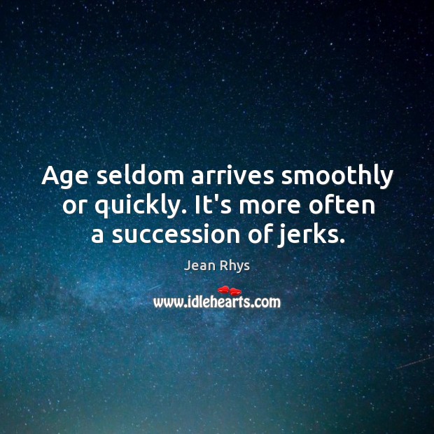 Age seldom arrives smoothly or quickly. It’s more often a succession of jerks. Image