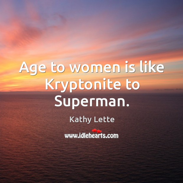 Age to women is like kryptonite to superman. Kathy Lette Picture Quote