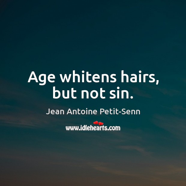 Age whitens hairs, but not sin. Jean Antoine Petit-Senn Picture Quote