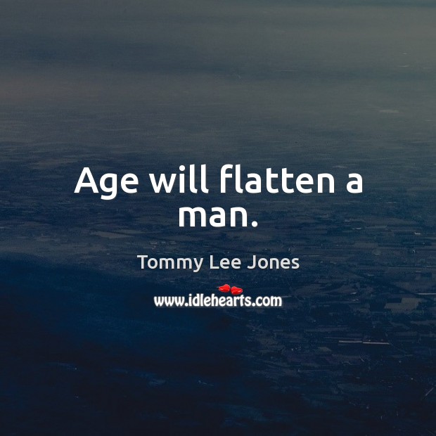 Age will flatten a man. Tommy Lee Jones Picture Quote