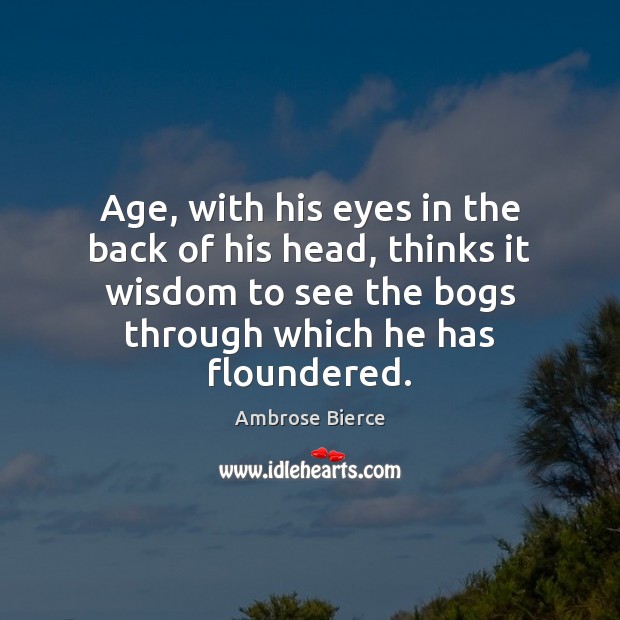 Age, with his eyes in the back of his head, thinks it Ambrose Bierce Picture Quote