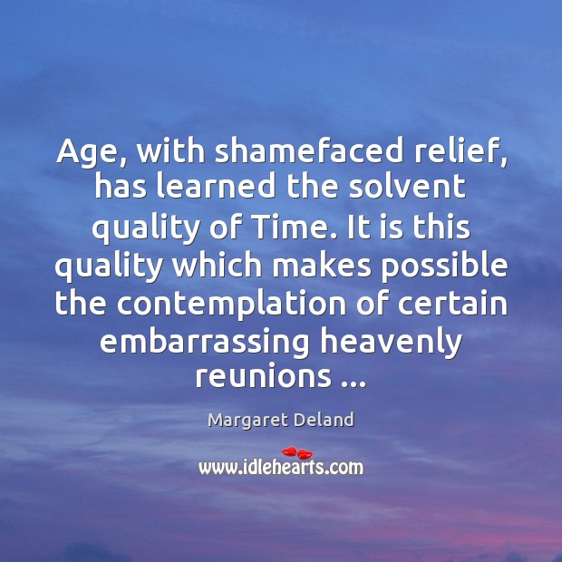 Age, with shamefaced relief, has learned the solvent quality of Time. It Margaret Deland Picture Quote