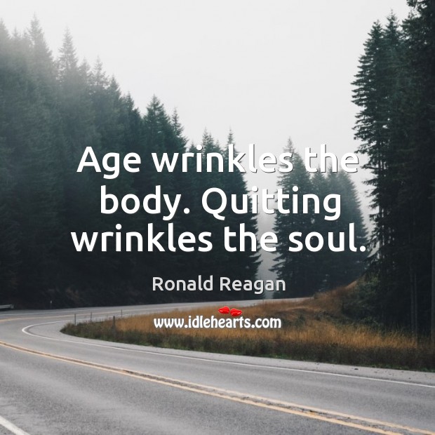 Age wrinkles the body. Quitting wrinkles the soul. Image