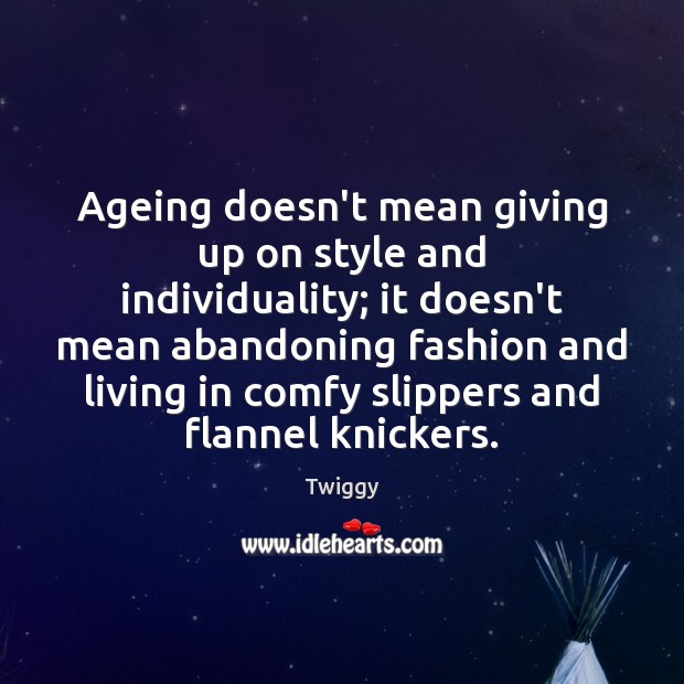 Ageing doesn’t mean giving up on style and individuality; it doesn’t mean Twiggy Picture Quote
