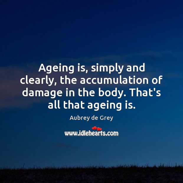 Ageing is, simply and clearly, the accumulation of damage in the body. Image