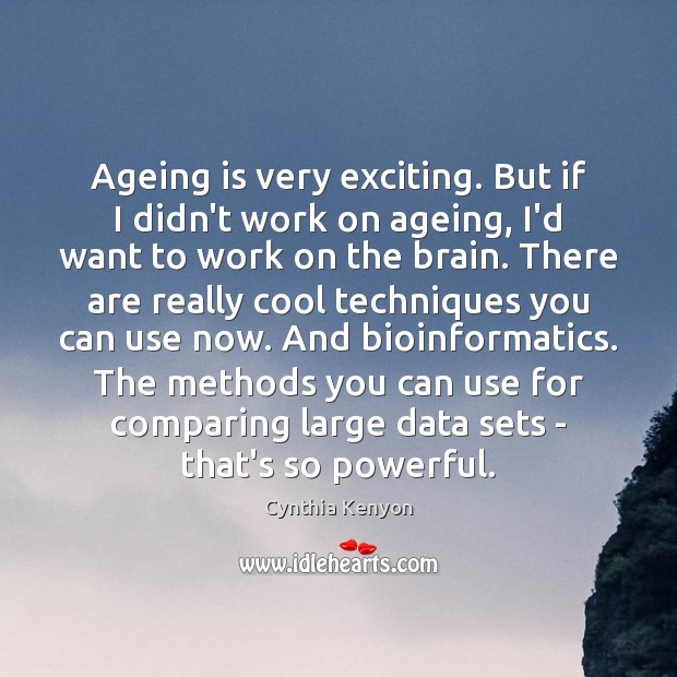 Ageing is very exciting. But if I didn’t work on ageing, I’d Image