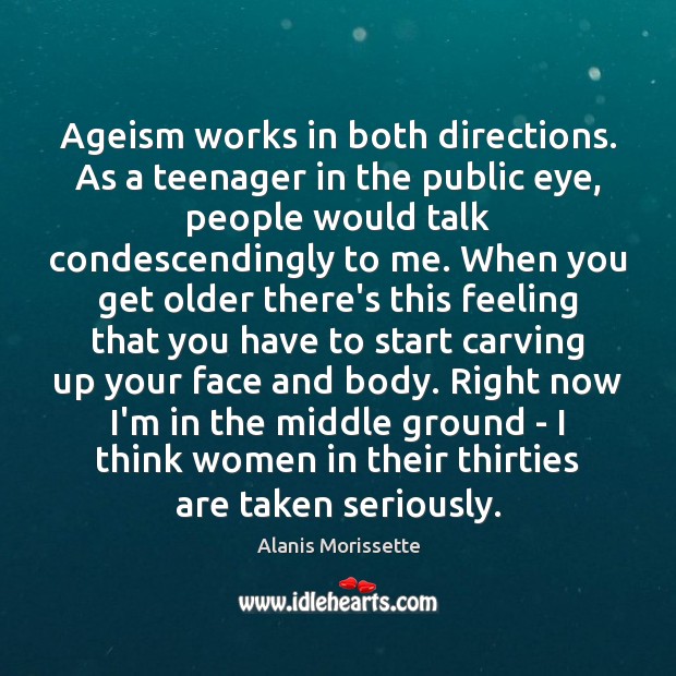 Ageism works in both directions. As a teenager in the public eye, Alanis Morissette Picture Quote