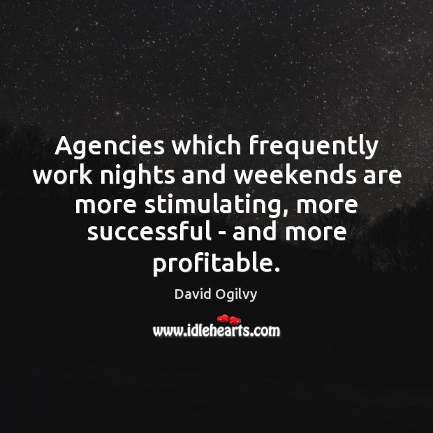 Agencies which frequently work nights and weekends are more stimulating, more successful David Ogilvy Picture Quote
