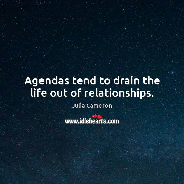 Agendas tend to drain the life out of relationships. Julia Cameron Picture Quote