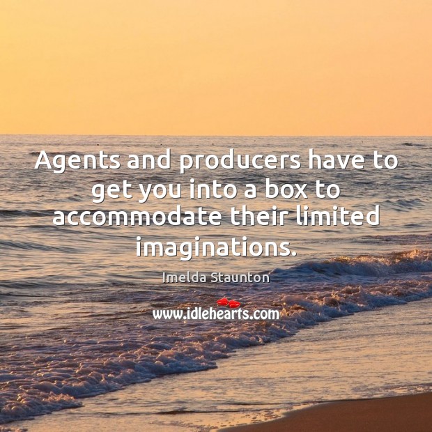 Agents and producers have to get you into a box to accommodate their limited imaginations. Imelda Staunton Picture Quote