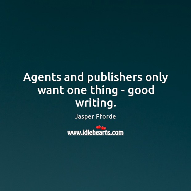 Agents and publishers only want one thing – good writing. Jasper Fforde Picture Quote
