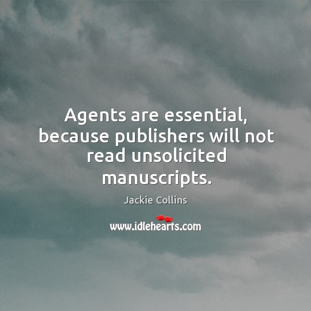 Agents are essential, because publishers will not read unsolicited manuscripts. Jackie Collins Picture Quote