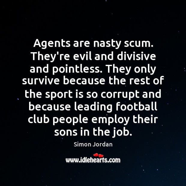 Agents are nasty scum. They’re evil and divisive and pointless. They only Simon Jordan Picture Quote