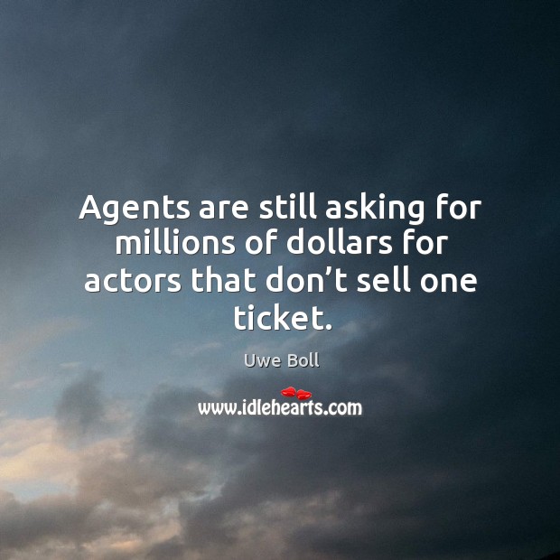 Agents are still asking for millions of dollars for actors that don’t sell one ticket. Uwe Boll Picture Quote