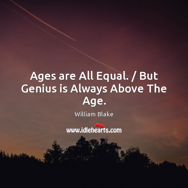 Ages are All Equal. / But Genius is Always Above The Age. William Blake Picture Quote