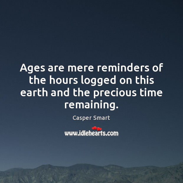 Ages are mere reminders of the hours logged on this earth and the precious time remaining. Image