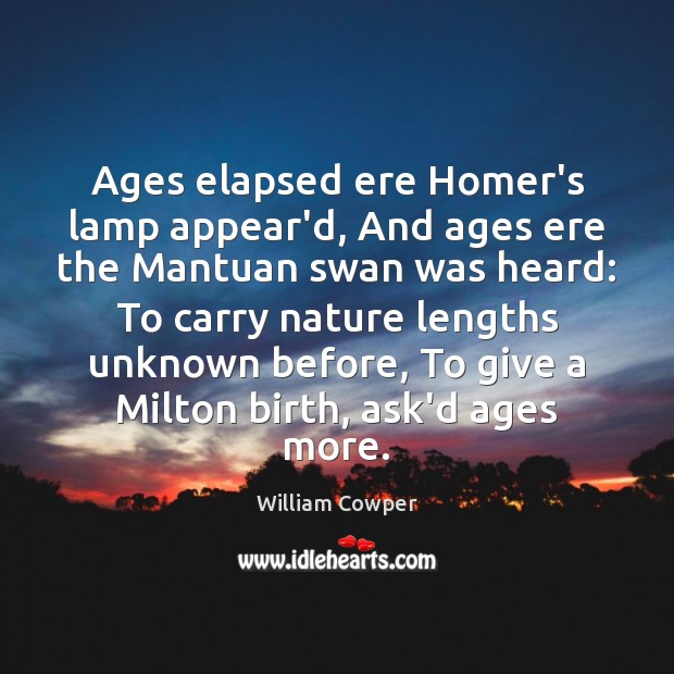 Ages elapsed ere Homer’s lamp appear’d, And ages ere the Mantuan swan William Cowper Picture Quote