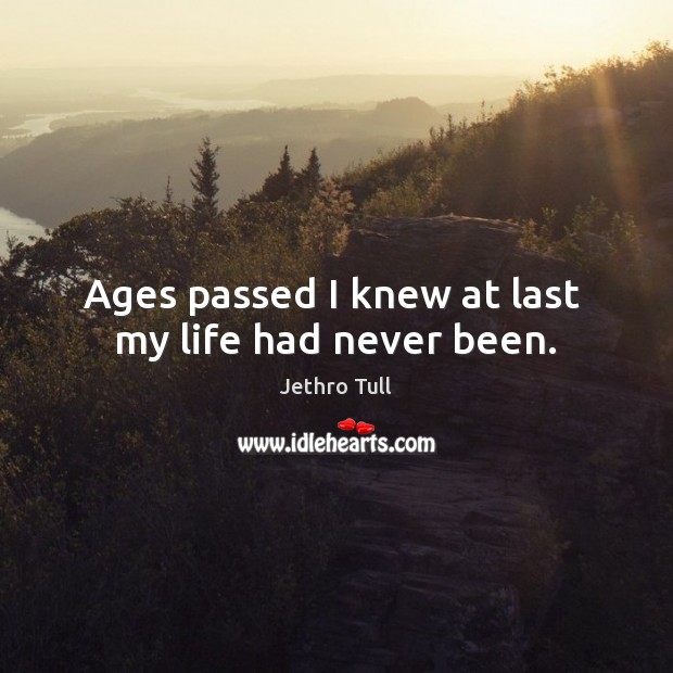 Ages passed I knew at last  my life had never been. Jethro Tull Picture Quote