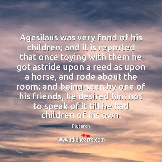 Agesilaus was very fond of his children; and it is reported that Image
