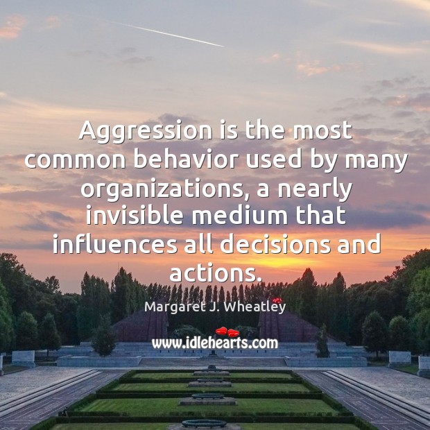 Aggression is the most common behavior used by many organizations Margaret J. Wheatley Picture Quote
