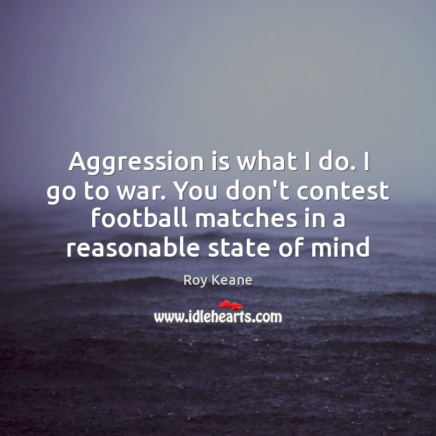 Aggression is what I do. I go to war. You don’t contest Roy Keane Picture Quote