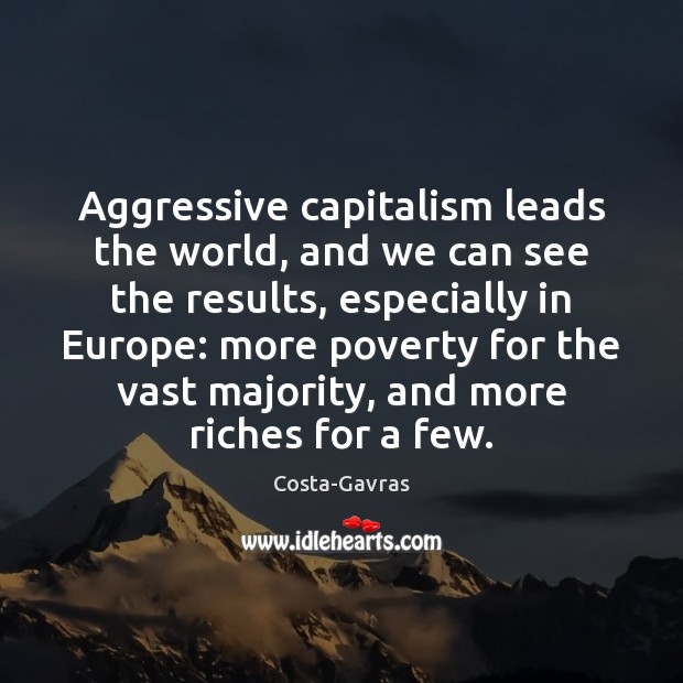 Aggressive capitalism leads the world, and we can see the results, especially Costa-Gavras Picture Quote
